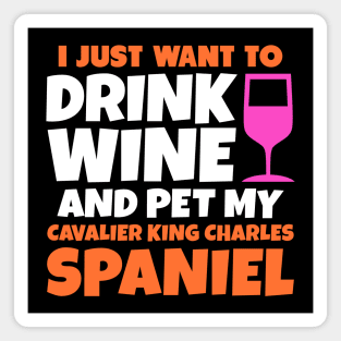 I just want to drink wine and pet my cavalier king charles spaniel Magnet